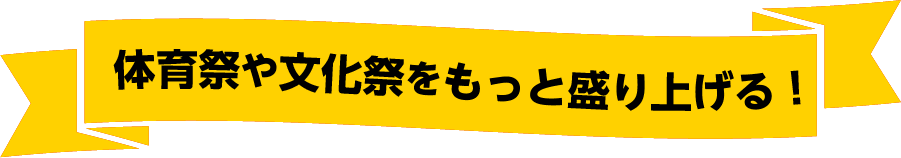 体育祭や文化祭をもっと盛り上げる！